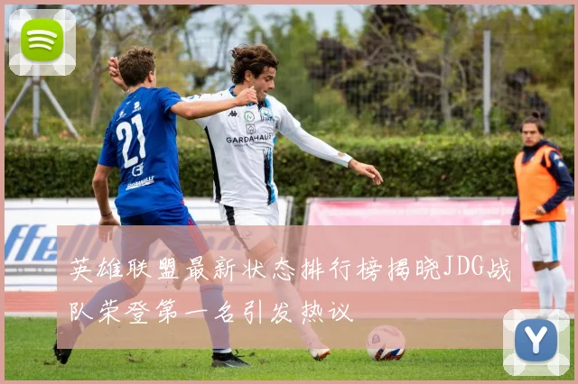 英雄联盟最新状态排行榜揭晓JDG战队荣登第一名引发热议