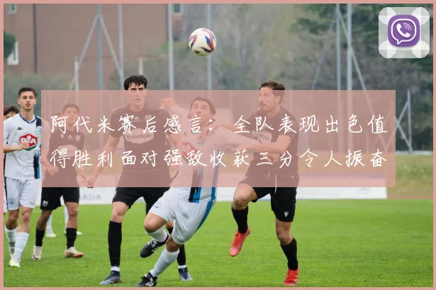 阿代米赛后感言：全队表现出色值得胜利面对强敌收获三分令人振奋