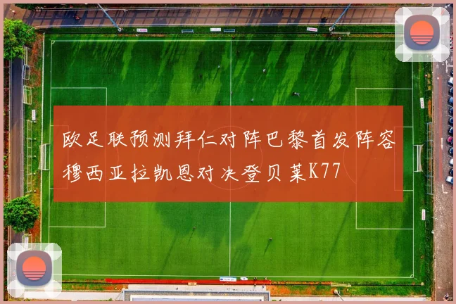 欧足联预测拜仁对阵巴黎首发阵容穆西亚拉凯恩对决登贝莱K77