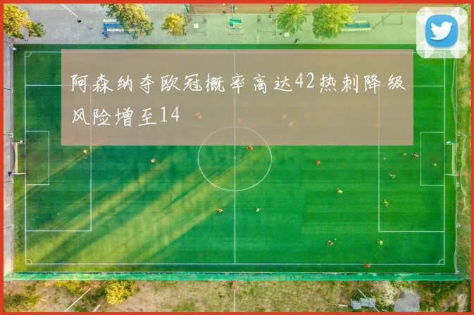 阿森纳夺欧冠概率高达42热刺降级风险增至14