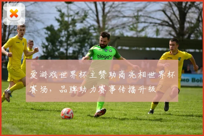 爱游戏世界杯主赞助商亮相世界杯赛场，品牌助力赛事传播升级