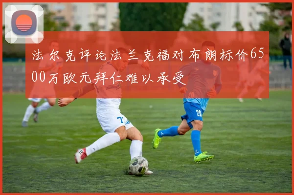法尔克评论法兰克福对布朗标价6500万欧元拜仁难以承受