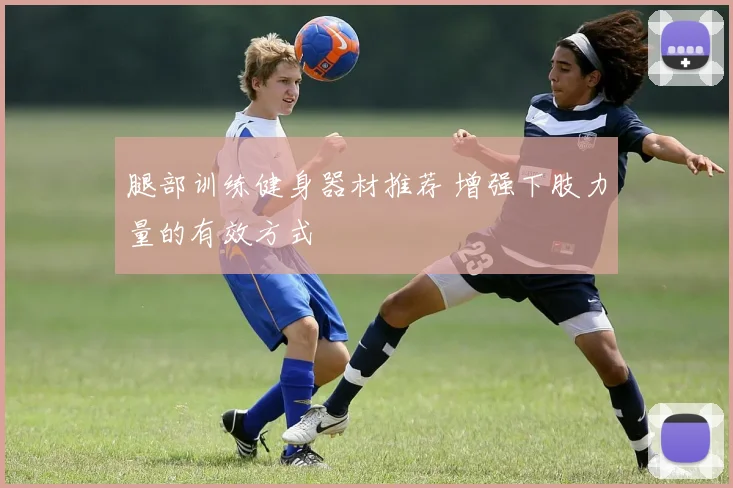 腿部训练健身器材推荐 增强下肢力量的有效方式