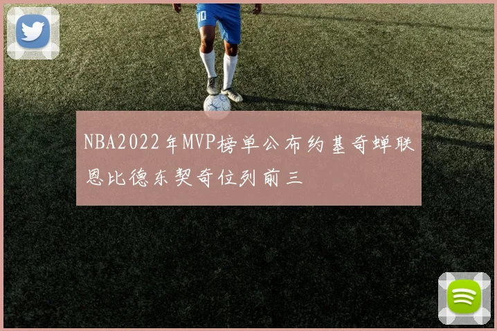 NBA2022年MVP榜单公布约基奇蝉联恩比德东契奇位列前三